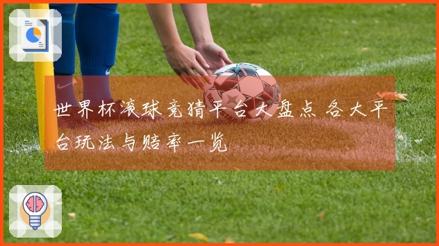 世界杯滚球竞猜平台大盘点 各大平台玩法与赔率一览