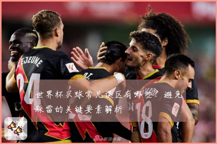 世界杯买球常见误区有哪些？避免踩雷的关键要素解析