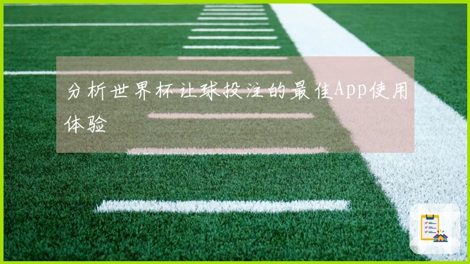 分析世界杯让球投注的最佳App使用体验