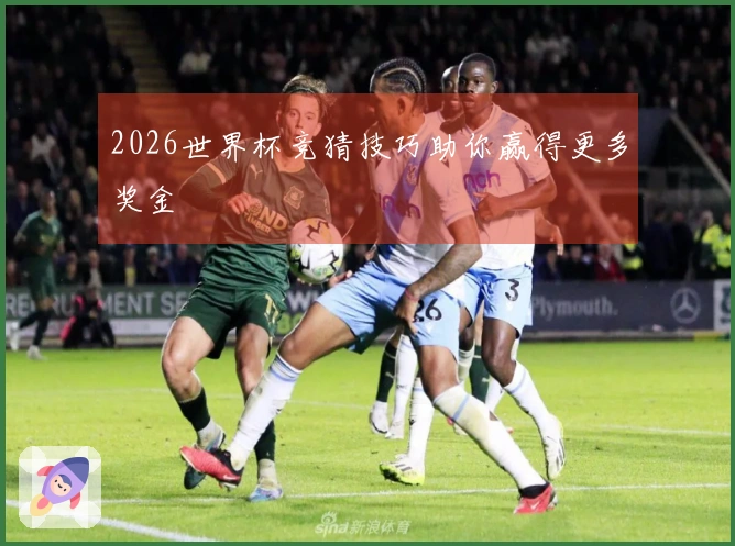 2026世界杯竞猜技巧助你赢得更多奖金