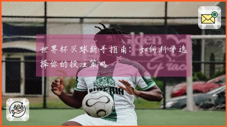 世界杯买球新手指南:如何科学选择你的投注策略